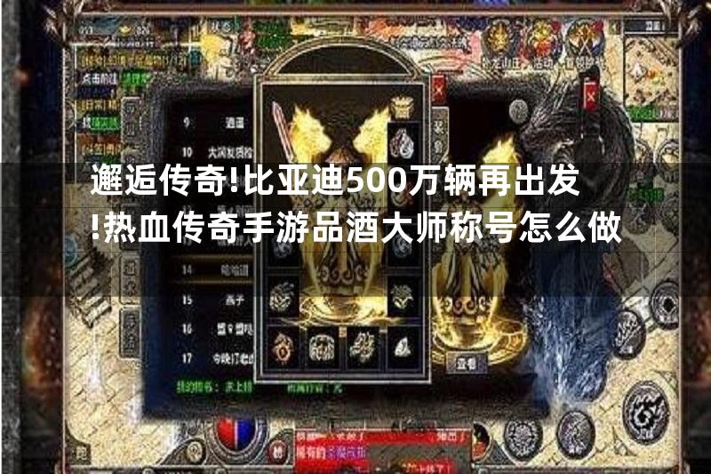 邂逅传奇!比亚迪500万辆再出发!热血传奇手游品酒大师称号怎么做