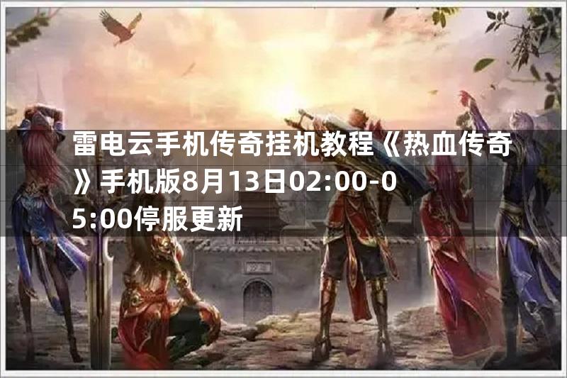 雷电云手机传奇挂机教程《热血传奇》手机版8月13日02:00-05:00停服更新