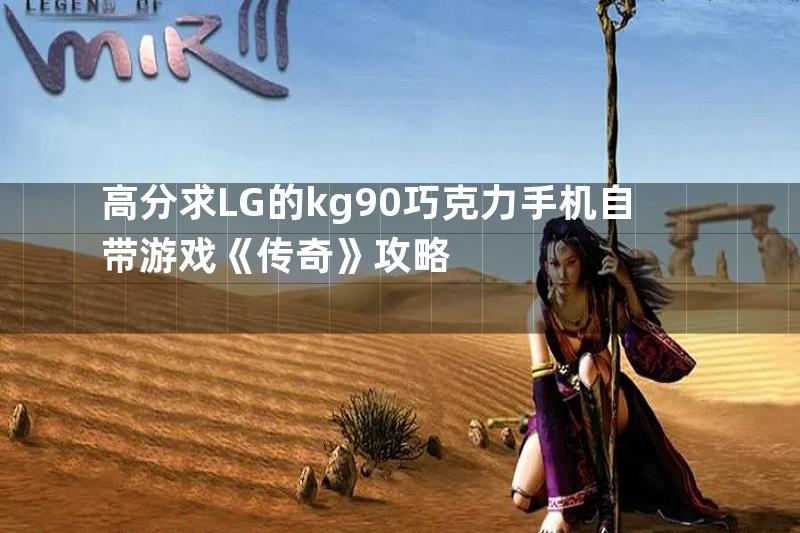 高分求LG的kg90巧克力手机自带游戏《传奇》攻略