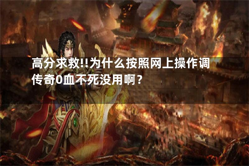 高分求救!!为什么按照网上操作调传奇0血不死没用啊？