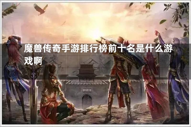 魔兽传奇手游排行榜前十名是什么游戏啊