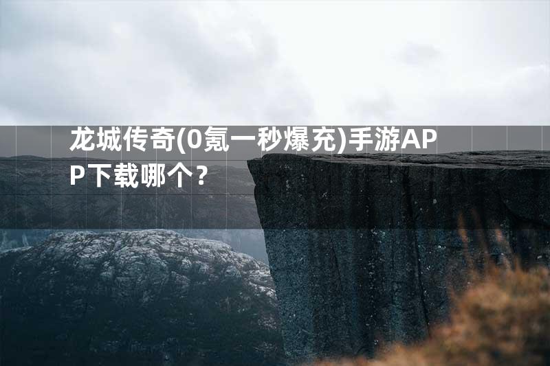 龙城传奇(0氪一秒爆充)手游APP下载哪个？