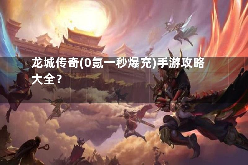 龙城传奇(0氪一秒爆充)手游攻略大全？